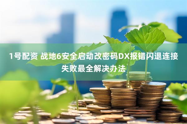 1号配资 战地6安全启动改密码DX报错闪退连接失败最全解决办法