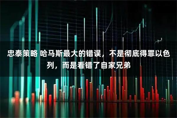 忠泰策略 哈马斯最大的错误，不是彻底得罪以色列，而是看错了自家兄弟