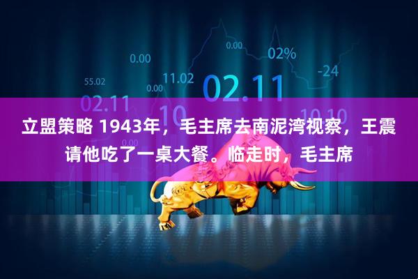 立盟策略 1943年，毛主席去南泥湾视察，王震请他吃了一桌大餐。临走时，毛主席