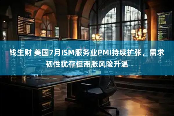 钱生财 美国7月ISM服务业PMI持续扩张，需求韧性犹存但滞胀风险升温